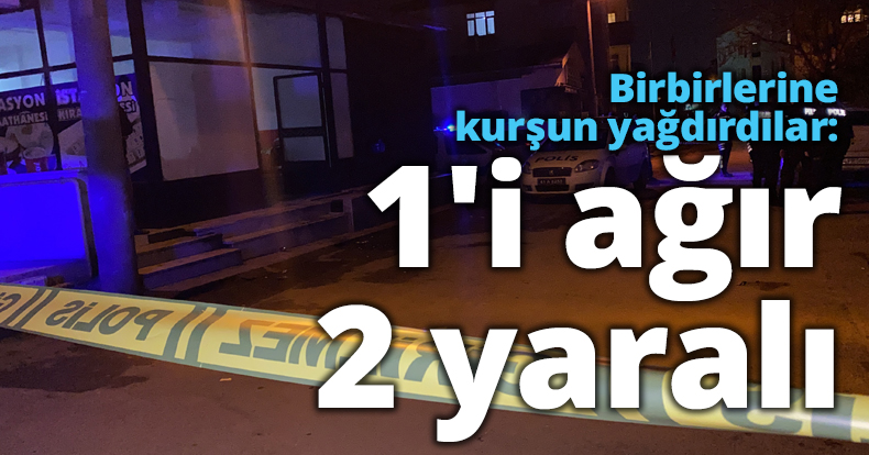 Birbirlerine kurşun yağdırdılar: 1'i ağır 2 yaralı