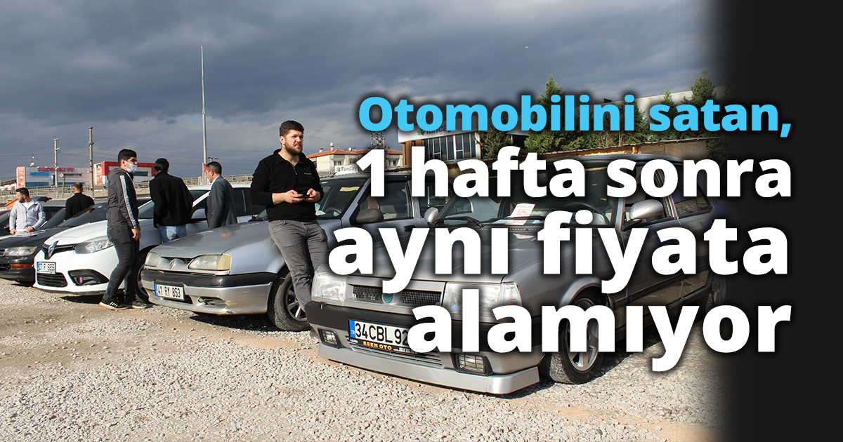 Otomobilini satan, 1 hafta sonra aynı fiyata alamıyor