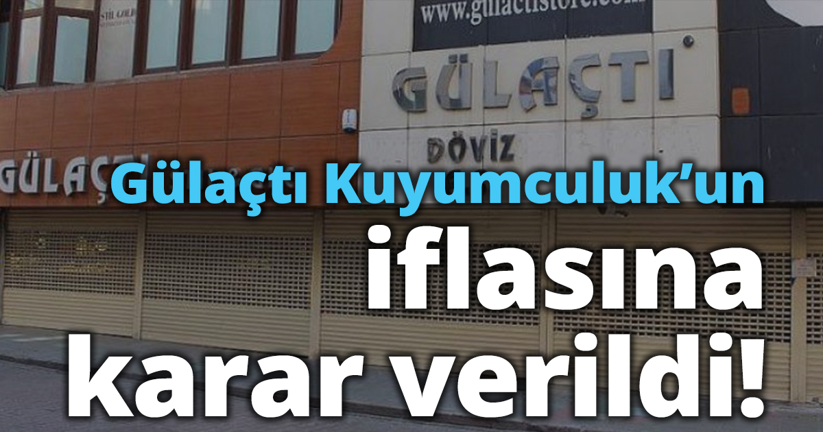 Gülaçtı Kuyumculuk’un iflasına karar verildi!