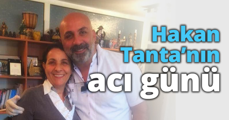 Hakan Tanta’nın acı günü
