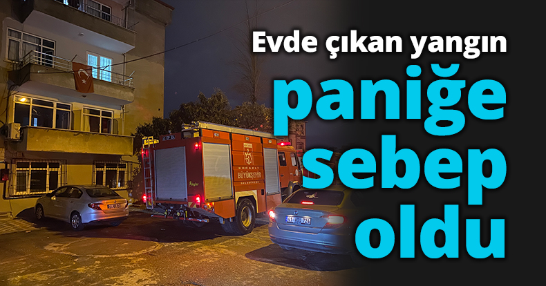 Evde çıkan yangın paniğe sebep oldu