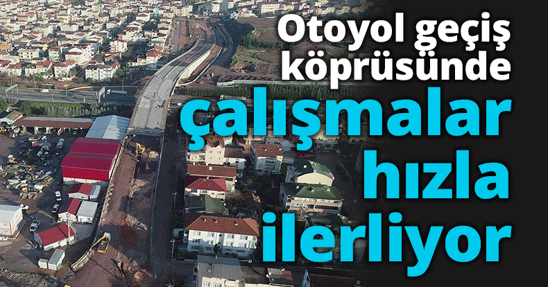 Otoyol geçiş köprüsünde çalışmalar hızla ilerliyor