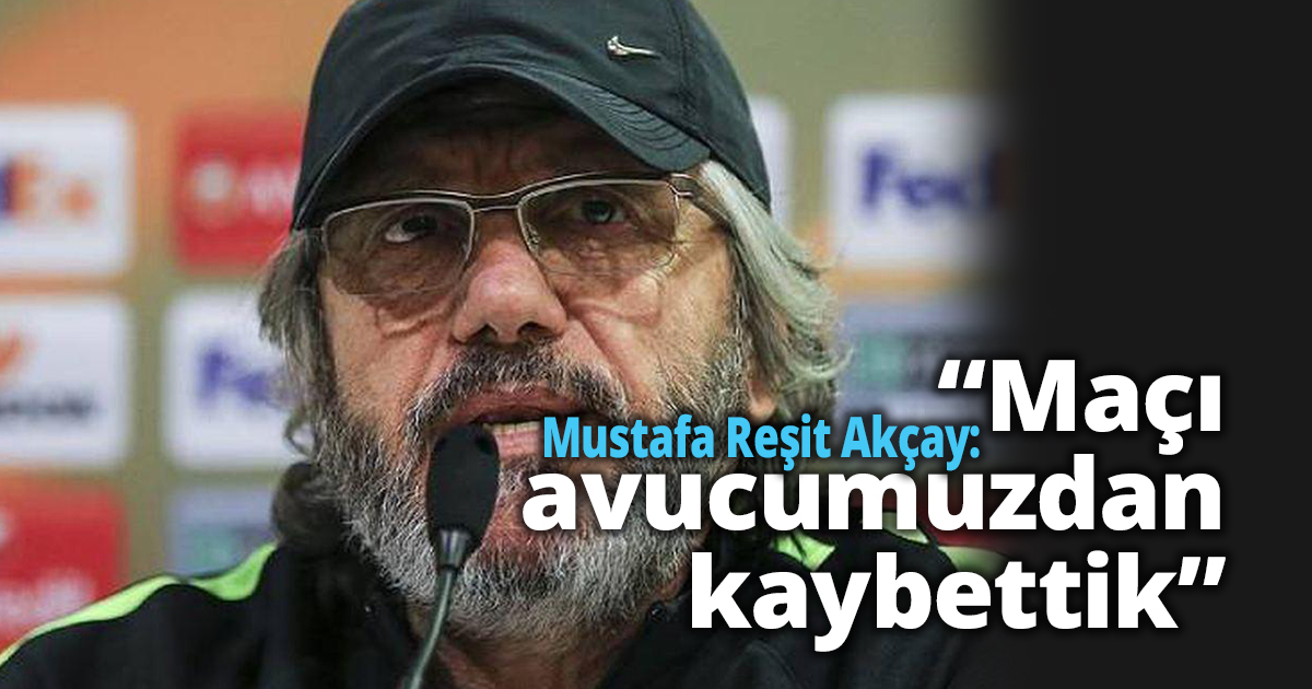 Mustafa Reşit Akçay: “Maçı avucumuzdan kaybettik”