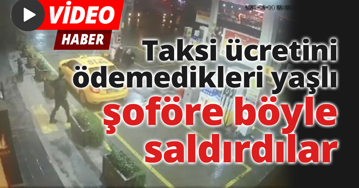 Taksi ücretini ödemedikleri yaşlı şoföre böyle saldırdılar