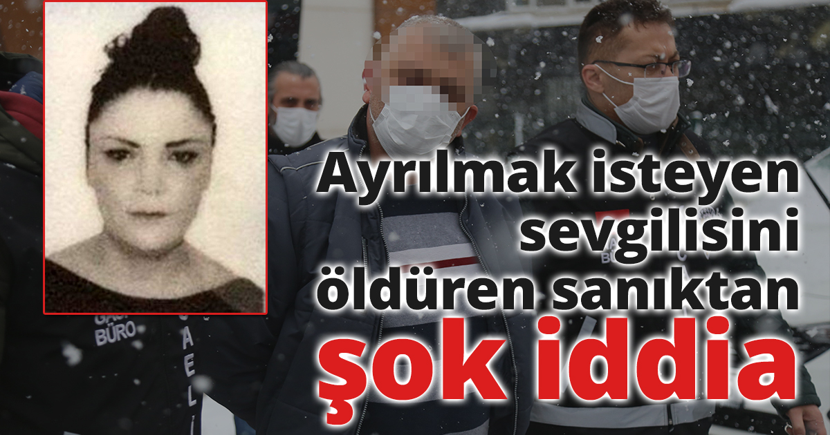 Ayrılmak isteyen sevgilisini öldüren sanıktan şok iddia