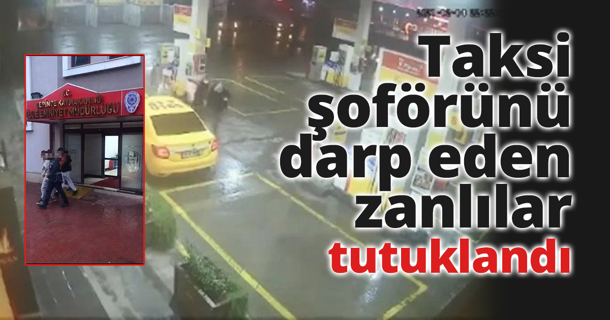 Taksi şoförünü darp eden zanlılar tutuklandı