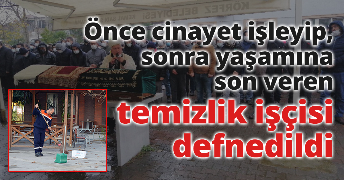 Önce cinayet işleyip, sonra yaşamına son veren temizlik işçisi defnedildi