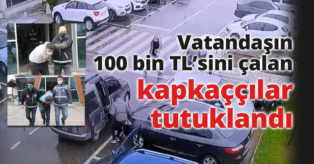 Vatandaşın 100 bin TL’sini çalan kapkaççılar tutuklandı