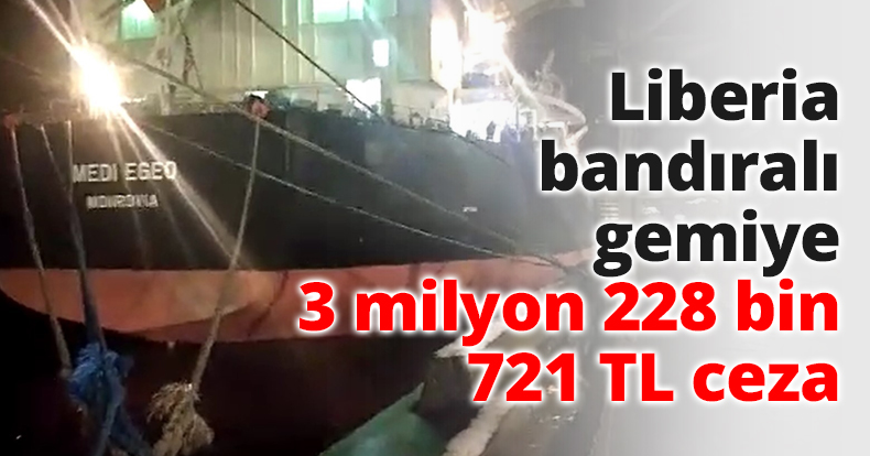 Liberia bandıralı gemiye 3 milyon 228 bin 721 TL ceza