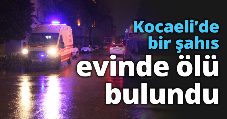 Kocaeli’de bir şahıs evinde ölü bulundu