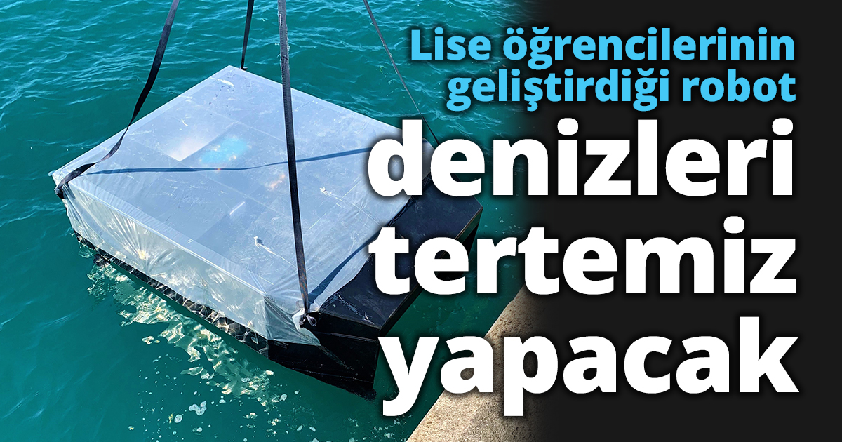  Lise öğrencilerinin geliştirdiği robot denizleri tertemiz yapacak