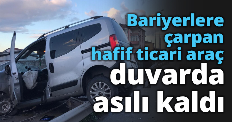 Bariyerlere çarpan hafif ticari araç duvarda asılı kaldı