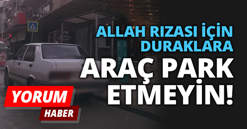 ALLAH RIZASI İÇİN DURAKLARA ARAÇ PARK ETMEYİN 