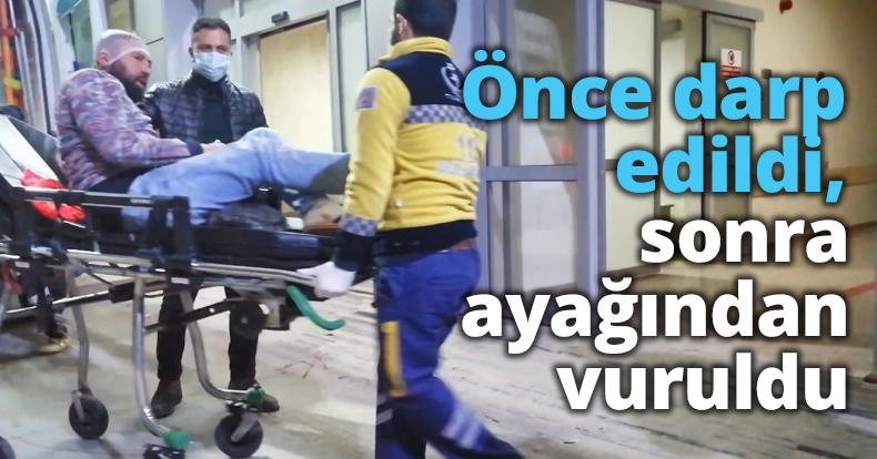 Önce darp edildi, sonra ayağından vuruldu