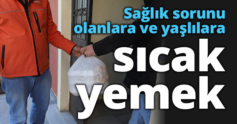 Sağlık sorunu olanlara ve yaşlılara sıcak yemek
