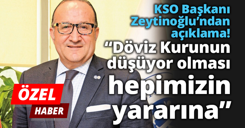 KSO Başkanı Zeytinoğlu’ndan açıklama! “Döviz kurunun düşüyor olması hepimizin yararına”