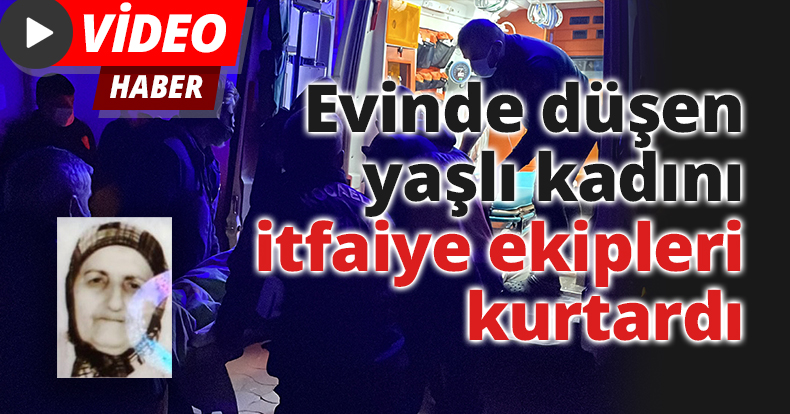 Evinde düşen yaşlı kadını itfaiye ekipleri kurtardı