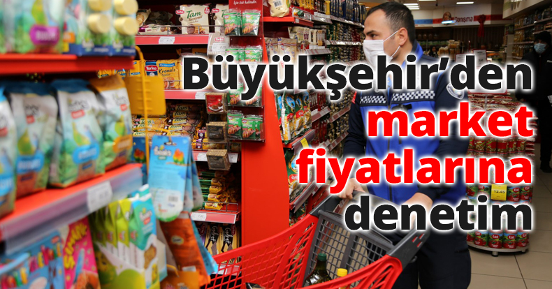 Büyükşehir’den market fiyatlarına denetim