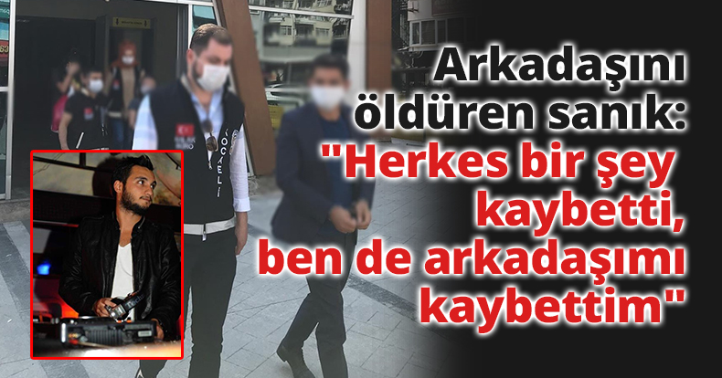 Arkadaşını öldüren sanık: 