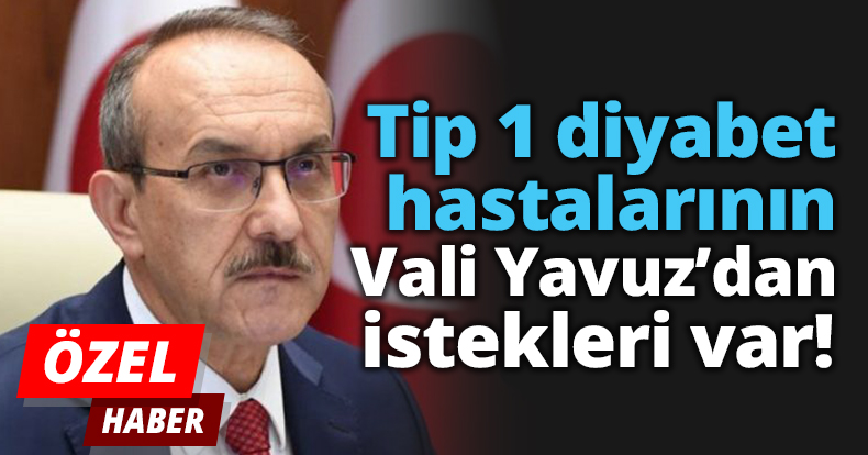Tip 1 diyabet hastalarının Vali Yavuz'dan istekleri var!