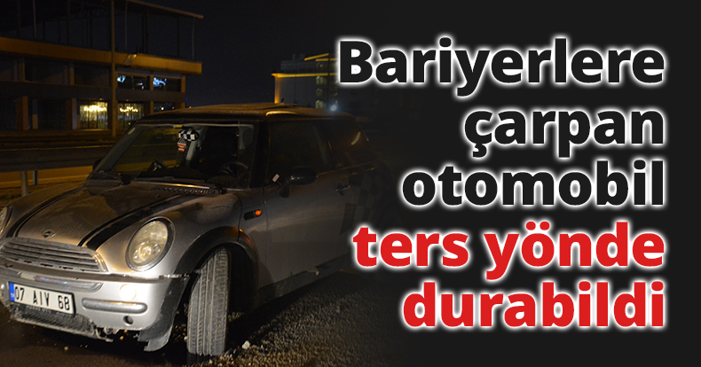 Bariyerlere çarpan otomobil ters yönde durabildi