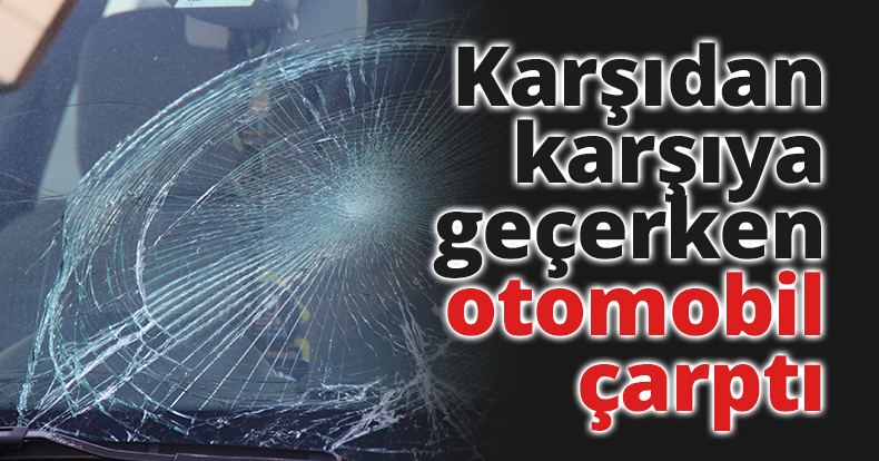 Karşıdan karşıya geçerken otomobil çarptı
