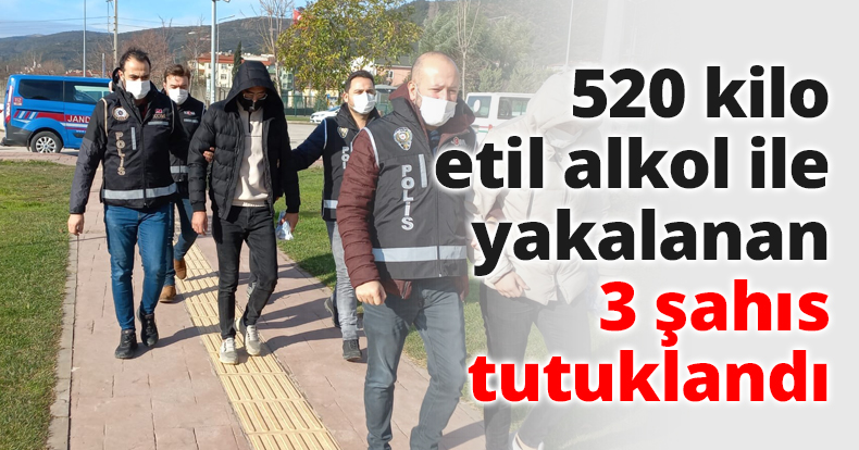 520 kilo etil alkol ile yakalanan 3 şahıs tutuklandı