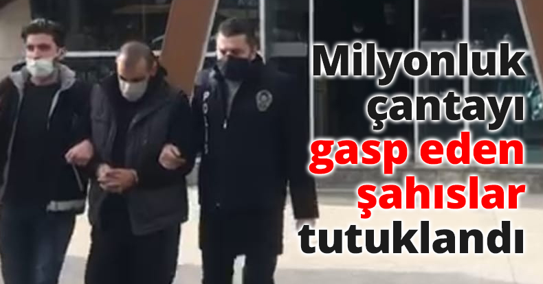 Milyonluk çantayı gasp eden şahıslar tutuklandı