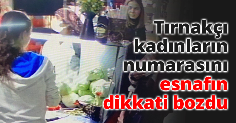 Tırnakçı kadınların numarasını esnafın dikkati bozdu