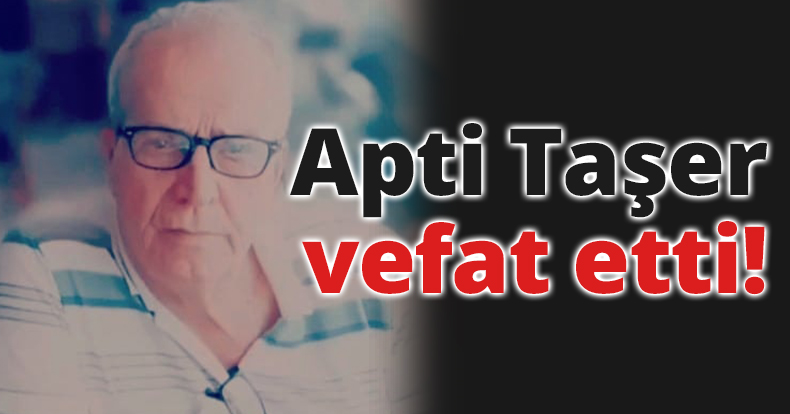 Apti Taşer vefat etti