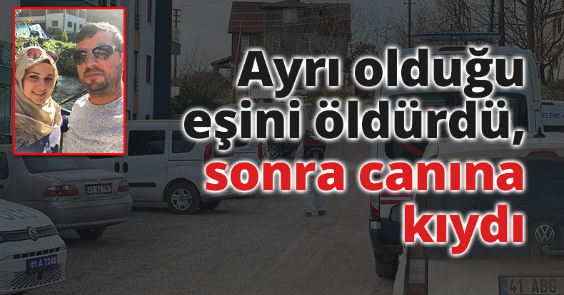Önce boşanma aşamasındaki eşini öldürdü, sonra canına kıydı