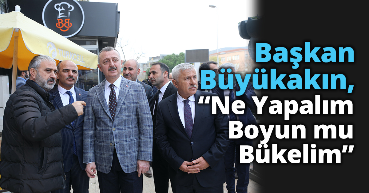 Başkan Büyükakın,  “Ne Yapalım Boyun mu Bükelim”