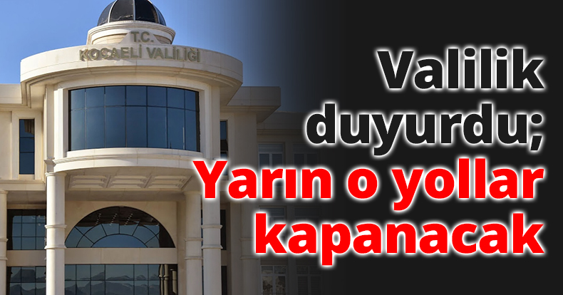 Valilik duyurdu; Yarın o yollar kapanacak