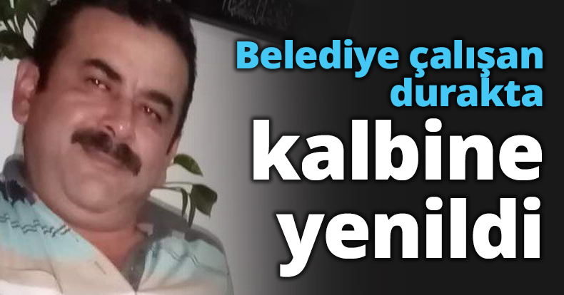 Belediye çalışanı durakta kalbine yenildi