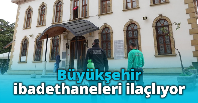 Büyükşehir ibadethaneleri ilaçlıyor
