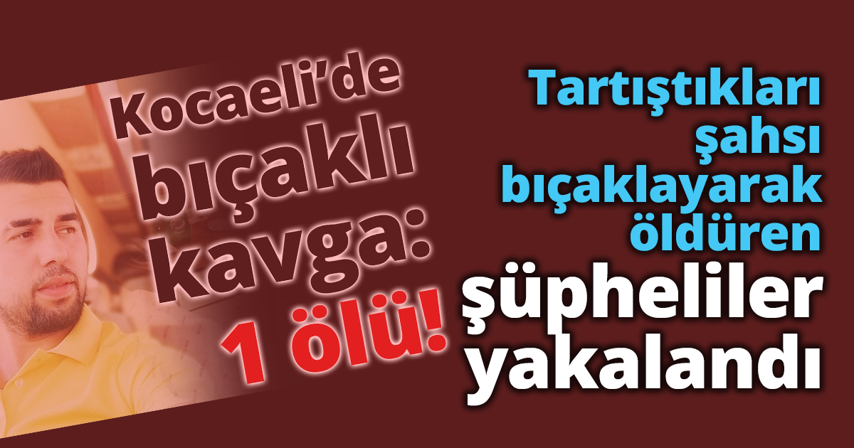 Tartıştıkları şahsı bıçaklayarak öldüren şüpheliler yakalandı