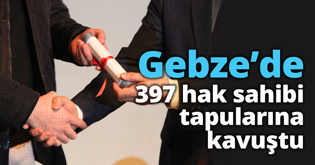 Gebze'de 397 hak sahibi tapularına kavuştu