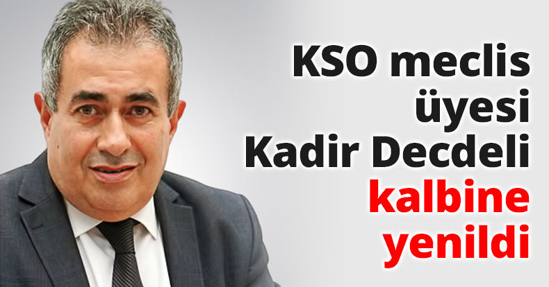 KSO meclis üyesi Kadir Decdeli kalbine yenildi