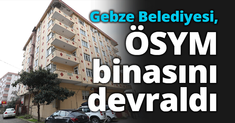 Gebze Belediyesi, ÖSYM binasını devraldı