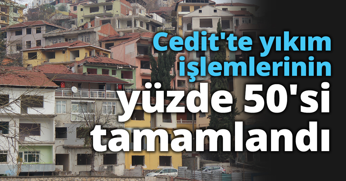 Cedit'te yıkım işlemlerinin yüzde 50'si tamamlandı