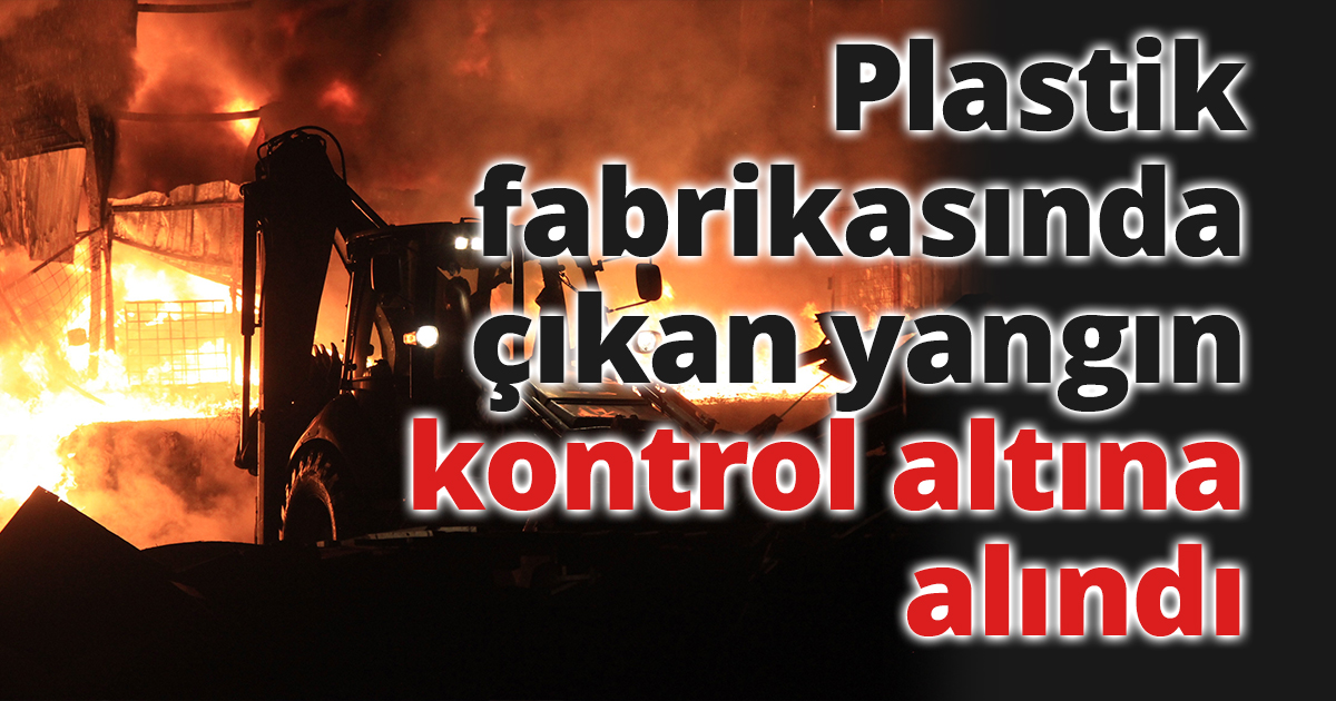 Plastik fabrikasında çıkan yangın kontrol altına alındı