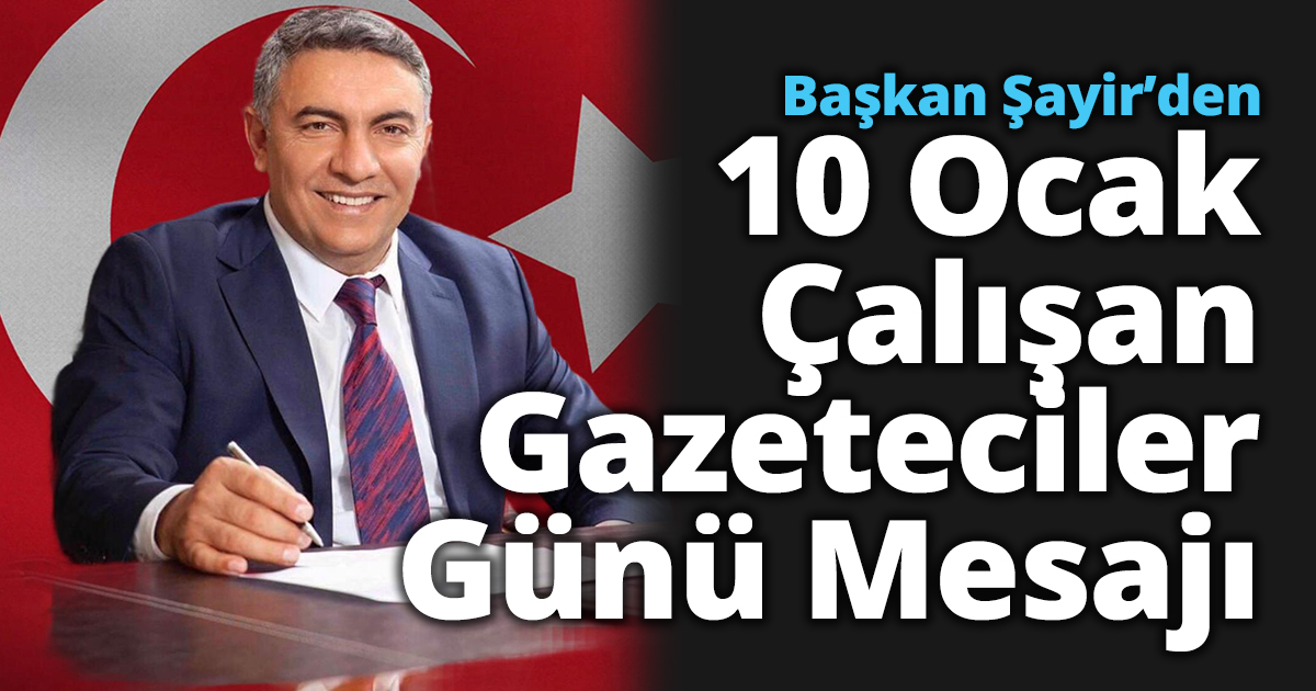 Başkan Şayir’den 10 Ocak Çalışan Gazeteciler Günü Mesajı