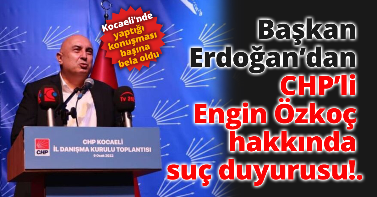 Başkan  Erdoğan’dan  CHP’li  Engin Özkoç  hakkında  suç duyurusu!.