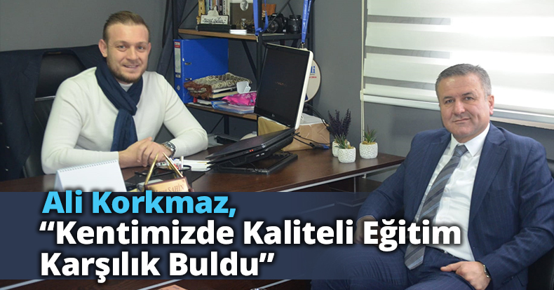 Korkmaz “KENTİMİZDE KALİTELİ EĞİTİM KARŞILIK BULDU”