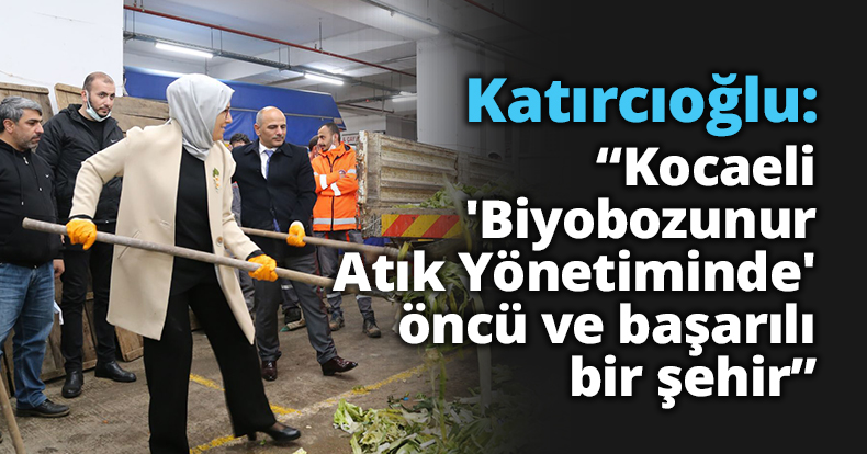Katırcıoğlu: “Kocaeli 'Biyobozunur Atık Yönetiminde' öncü ve başarılı bir şehir”