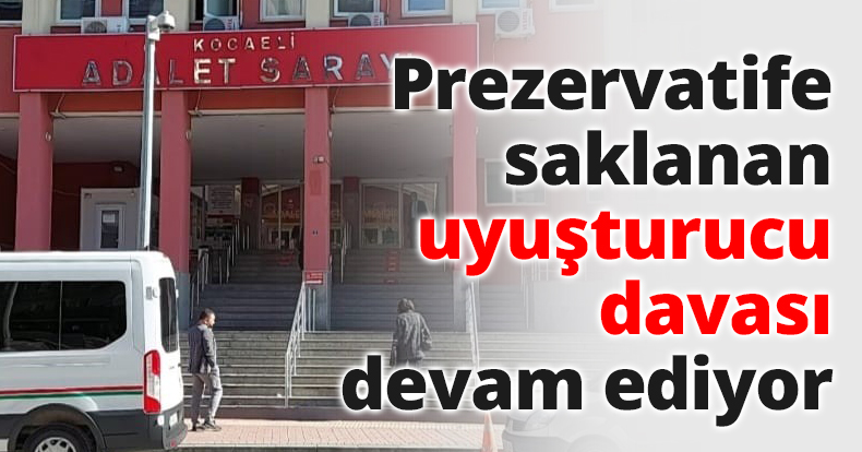 Prezervatife saklanan uyuşturucu davası devam ediyor