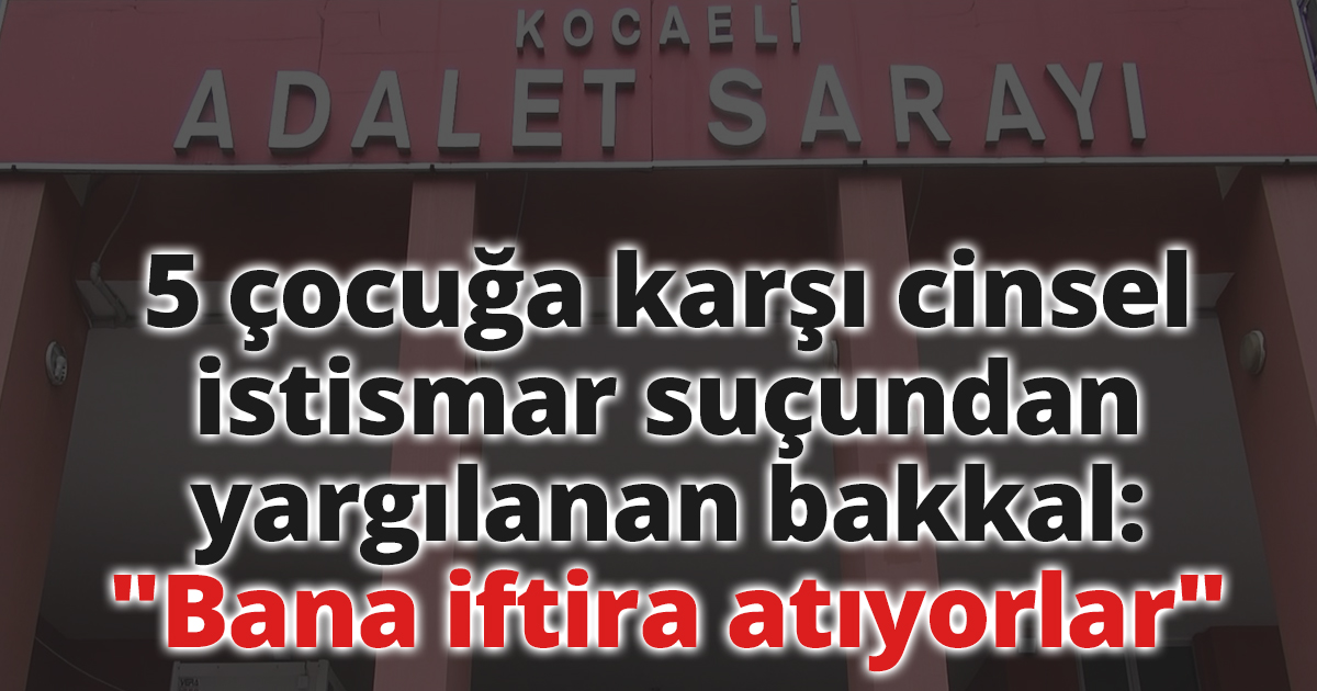 5 çocuğa karşı cinsel istismar suçundan yargılanan bakkal: 