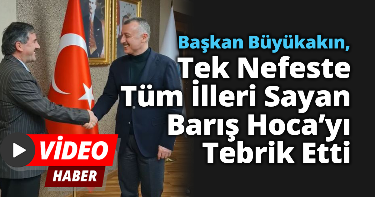 Başkan Büyükakın, Tek Nefeste Tüm İlleri Sayan Barış Hoca’yı Tebrik Etti