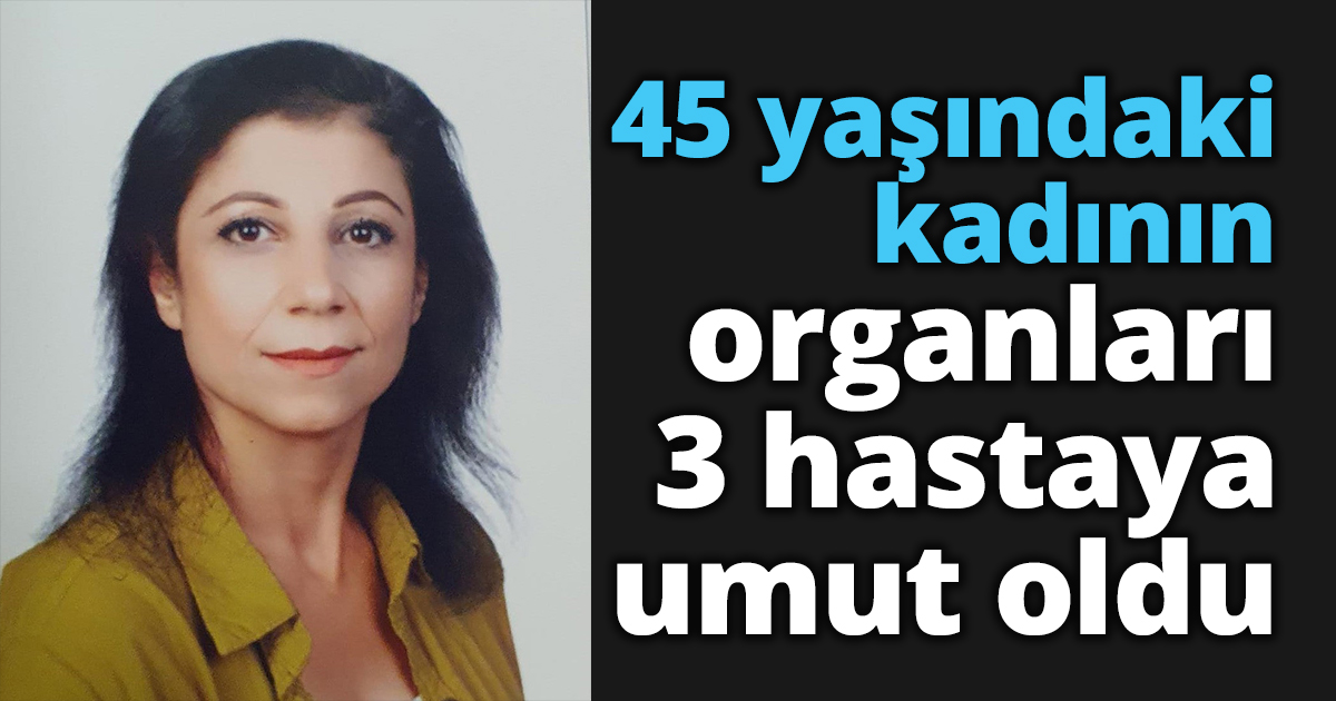 45 yaşındaki kadının organları 3 hastaya umut oldu