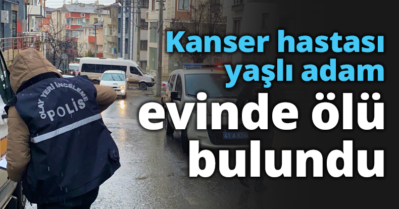 Kanser hastası yaşlı adam evinde ölü bulundu